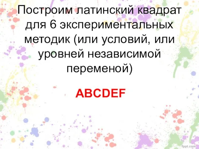 Построим латинский квадрат для 6 экспериментальных методик (или условий, или уровней независимой переменой) ABCDEF