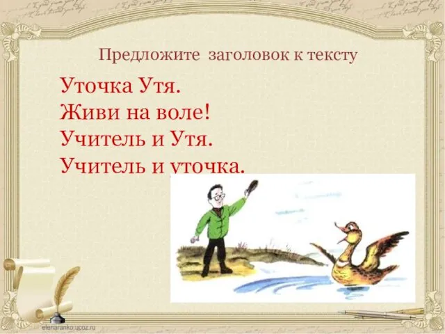 Предложите заголовок к тексту Уточка Утя. Живи на воле! Учитель и Утя. Учитель и уточка.