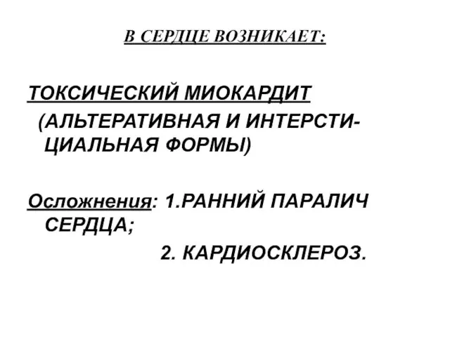 В СЕРДЦЕ ВОЗНИКАЕТ: ТОКСИЧЕСКИЙ МИОКАРДИТ (АЛЬТЕРАТИВНАЯ И ИНТЕРСТИ-ЦИАЛЬНАЯ ФОРМЫ) Осложнения: 1.РАННИЙ ПАРАЛИЧ СЕРДЦА; 2. КАРДИОСКЛЕРОЗ.