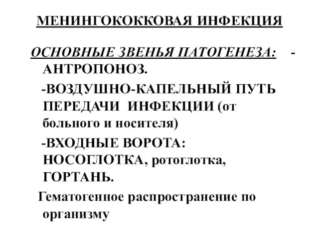 МЕНИНГОКОККОВАЯ ИНФЕКЦИЯ ОСНОВНЫЕ ЗВЕНЬЯ ПАТОГЕНЕЗА: -АНТРОПОНОЗ. -ВОЗДУШНО-КАПЕЛЬНЫЙ ПУТЬ ПЕРЕДАЧИ ИНФЕКЦИИ (от