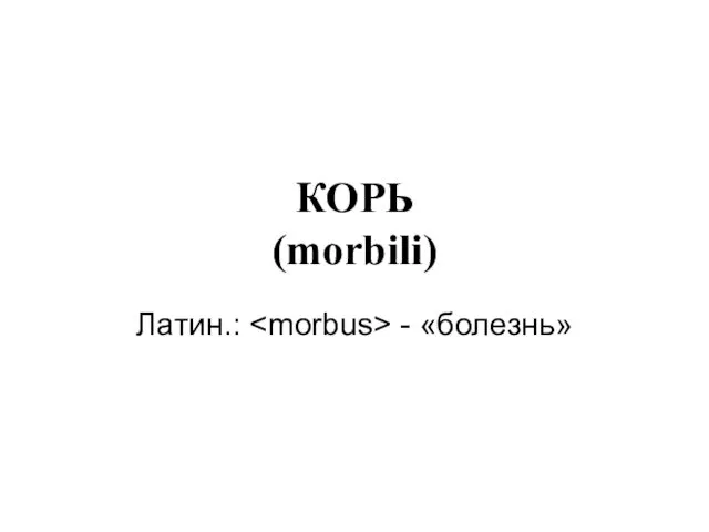 КОРЬ (morbili) Латин.: - «болезнь»