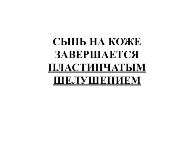 СЫПЬ НА КОЖЕ ЗАВЕРШАЕТСЯ ПЛАСТИНЧАТЫМ ШЕЛУШЕНИЕМ