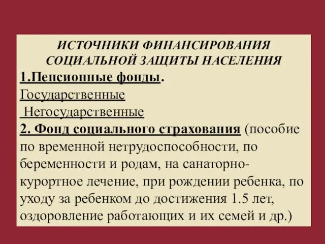 ИСТОЧНИКИ ФИНАНСИРОВАНИЯ СОЦИАЛЬНОЙ ЗАЩИТЫ НАСЕЛЕНИЯ 1.Пенсионные фонды. Государственные Негосударственные 2. Фонд