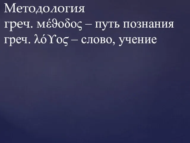 Методология греч. мέϑοδος – путь познания греч. λόϒοϛ – слово, учение