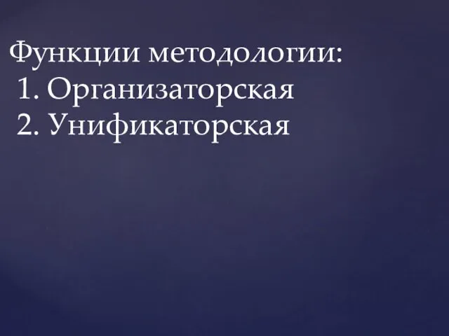 Функции методологии: 1. Организаторская 2. Унификаторская