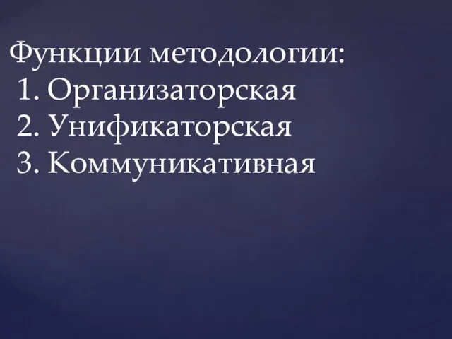 Функции методологии: 1. Организаторская 2. Унификаторская 3. Коммуникативная