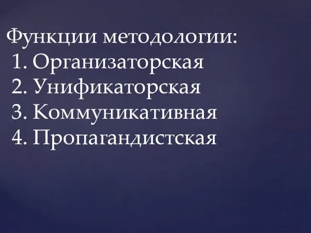 Функции методологии: 1. Организаторская 2. Унификаторская 3. Коммуникативная 4. Пропагандистская