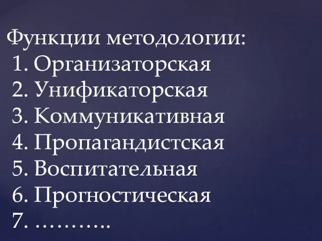 Функции методологии: 1. Организаторская 2. Унификаторская 3. Коммуникативная 4. Пропагандистская 5. Воспитательная 6. Прогностическая 7. ………..