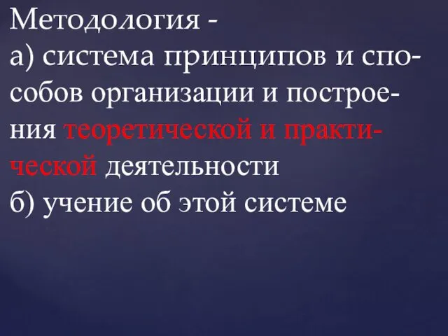 Методология - а) система принципов и спо- собов организации и построе-