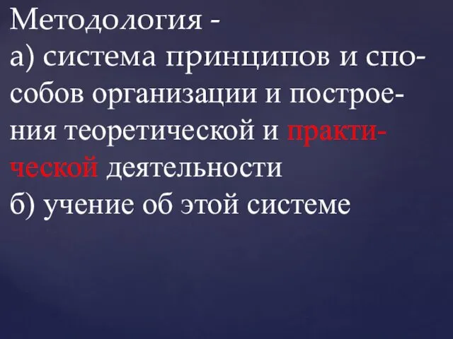 Методология - а) система принципов и спо- собов организации и построе-