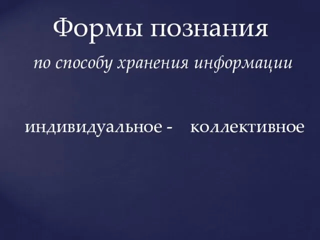 Формы познания по способу хранения информации индивидуальное - коллективное