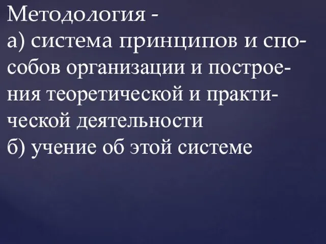 Методология - а) система принципов и спо- собов организации и построе-