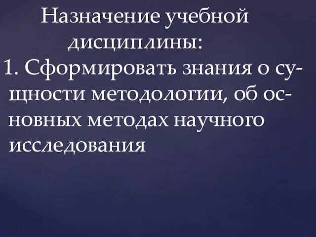 Назначение учебной дисциплины: 1. Сформировать знания о су- щности методологии, об ос- новных методах научного исследования