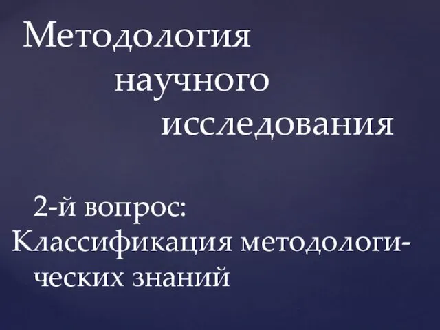 Методология научного исследования 2-й вопрос: Классификация методологи- ческих знаний