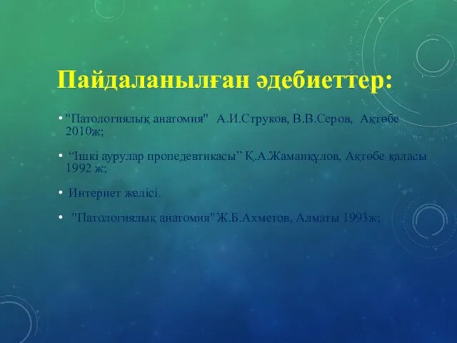 Пайдаланылған әдебиеттер: "Патологиялық анатомия" А.И.Струков, В.В.Серов, Ақтөбе 2010ж; “Ішкі аурулар пропедевтикасы”