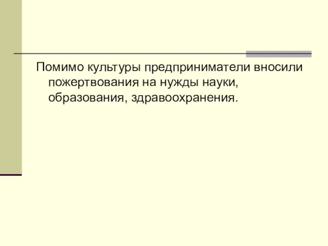 Помимо культуры предприниматели вносили пожертвования на нужды науки, образования, здравоохранения.