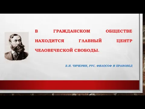 В ГРАЖДАНСКОМ ОБЩЕСТВЕ НАХОДИТСЯ ГЛАВНЫЙ ЦЕНТР ЧЕЛОВЕЧЕСКОЙ СВОБОДЫ. Б.Н. ЧИЧЕРИН, РУС. ФИЛОСОФ И ПРАВОВЕД