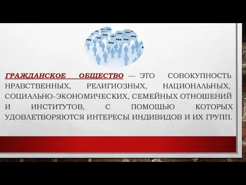 ГРАЖДАНСКОЕ ОБЩЕСТВО — ЭТО СОВОКУПНОСТЬ НРАВСТВЕННЫХ, РЕ­ЛИГИОЗНЫХ, НАЦИОНАЛЬНЫХ, СОЦИАЛЬНО-ЭКОНОМИЧЕСКИХ, СЕМЕЙНЫХ ОТ­НОШЕНИЙ