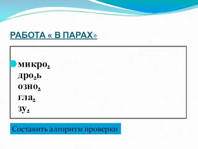 РАБОТА « В ПАРАХ» микро. дро.ь озно. гла. зу. Составить алгоритм проверки