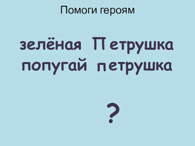 Помоги героям зелёная етрушка попугай етрушка ? П п