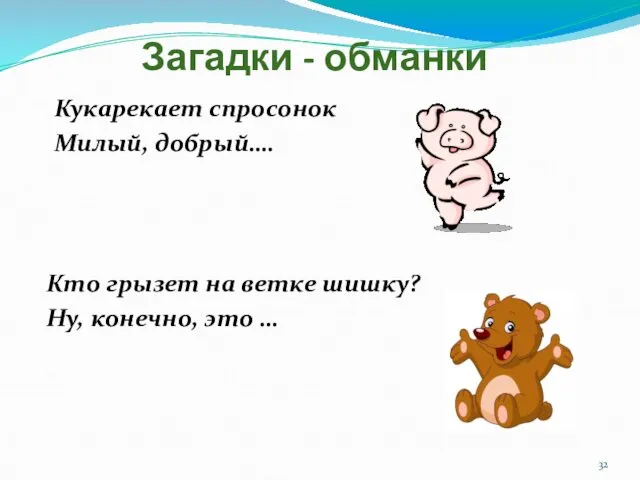 Загадки - обманки Кукарекает спросонок Милый, добрый…. Кто грызет на ветке шишку? Ну, конечно, это …