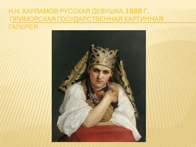 Н.Н. ХАРЛАМОВ РУССКАЯ ДЕВУШКА. 1888 Г. ПРИМОРСКАЯ ГОСУДАРСТВЕННАЯ КАРТИННАЯ ГАЛЕРЕЯ