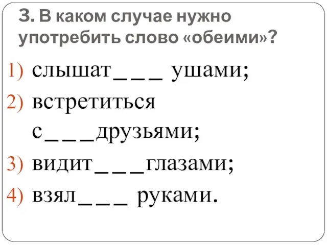 3. В каком случае нужно употребить слово «обеими»? слышат___ ушами; встретиться с___друзьями; видит___глазами; взял___ руками.