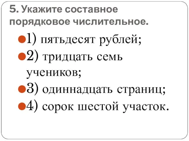 5. Укажите составное порядковое числительное. 1) пятьдесят рублей; 2) тридцать семь