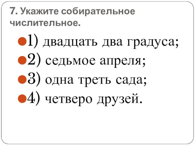 7. Укажите собирательное числительное. 1) двадцать два градуса; 2) седьмое апреля;