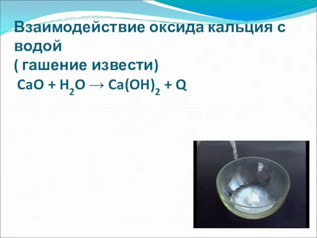 Взаимодействие оксида кальция с водой ( гашение извести) CaO + H2O → Ca(OH)2 + Q
