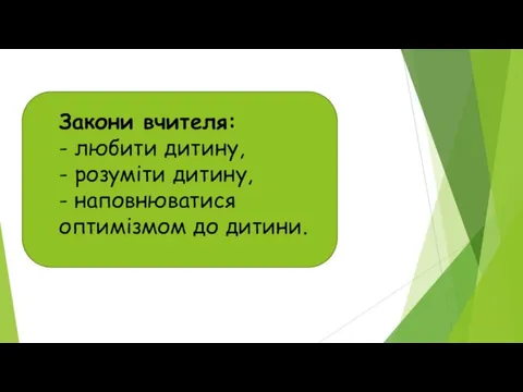 Закони вчителя: - любити дитину, - розуміти дитину, - наповнюватися оптимізмом до дитини.