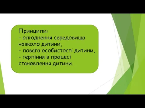 Принципи: - олюднення середовища навколо дитини, - повага особистості дитини, - терпіння в процесі становлення дитини.