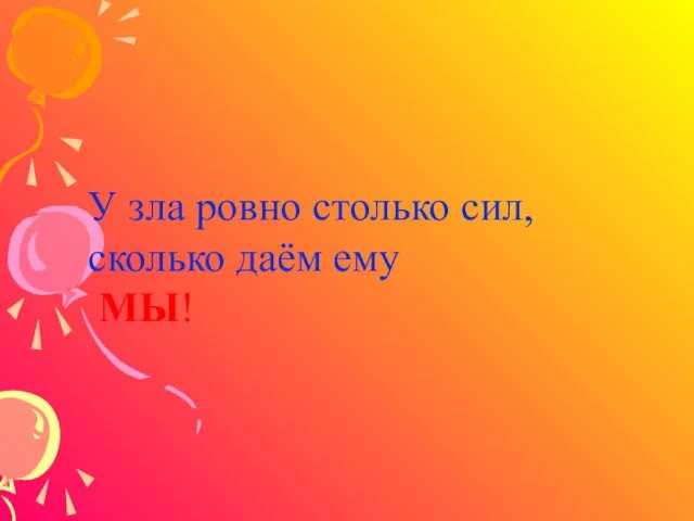 У зла ровно столько сил, сколько даём ему МЫ!