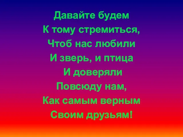 Давайте будем К тому стремиться, Чтоб нас любили И зверь, и