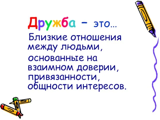 Дружба – это… Близкие отношения между людьми, основанные на взаимном доверии, привязанности, общности интересов.