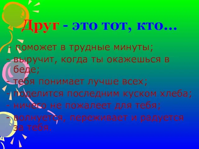 Друг - это тот, кто… - поможет в трудные минуты; -