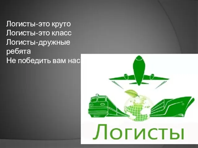 Логисты-это круто Логисты-это класс Логисты-дружные ребята Не победить вам нас!