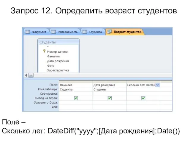 Поле – Сколько лет: DateDiff("yyyy";[Дата рождения];Date()) Запрос 12. Определить возраст студентов