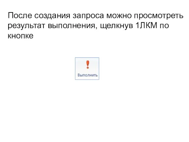 После создания запроса можно просмотреть результат выполнения, щелкнув 1ЛКМ по кнопке