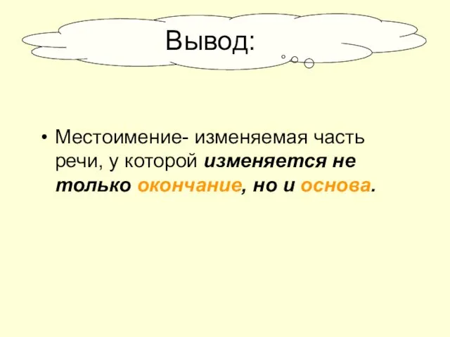 Местоимение- изменяемая часть речи, у которой изменяется не только окончание, но и основа. Вывод: