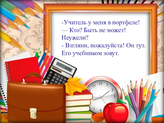 -Учитель у меня в портфеле! — Кто? Быть не может! Неужели?