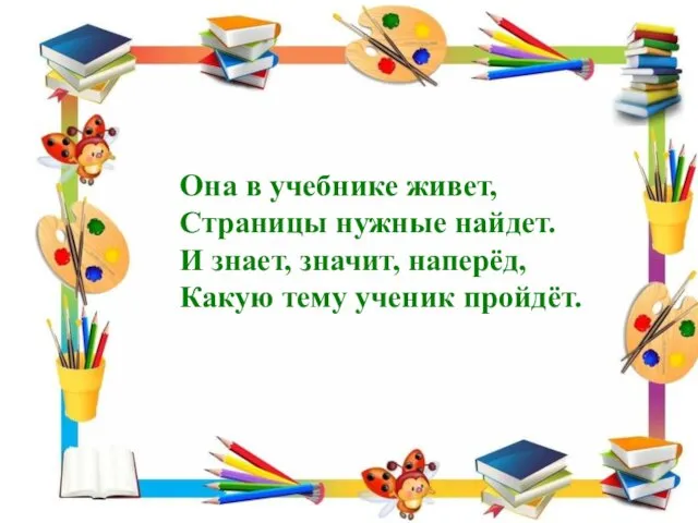 Она в учебнике живет, Страницы нужные найдет. И знает, значит, наперёд, Какую тему ученик пройдёт.