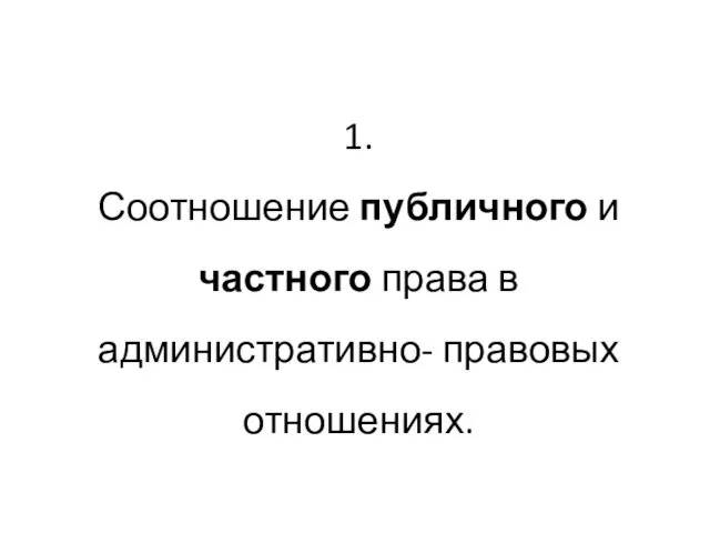 1. Соотношение публичного и частного права в административно- правовых отношениях.