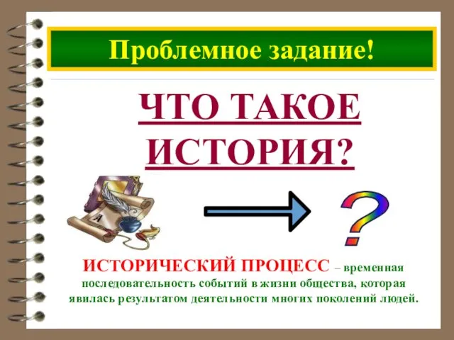 Проблемное задание! ЧТО ТАКОЕ ИСТОРИЯ? ? ИСТОРИЧЕСКИЙ ПРОЦЕСС – временная последовательность