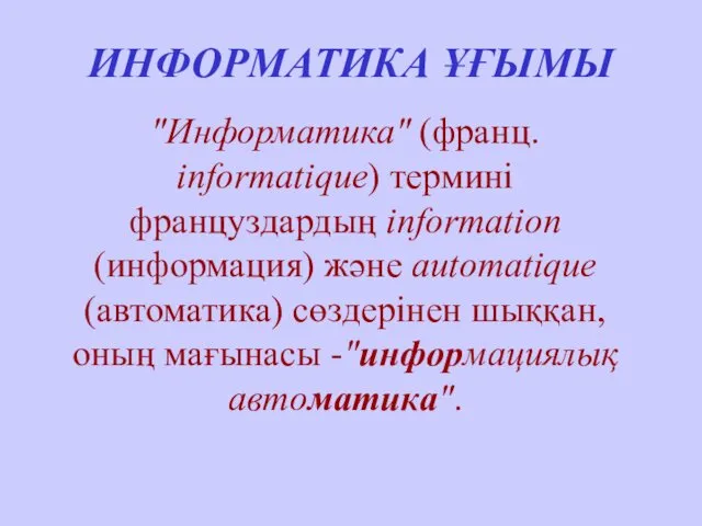 ИНФОРМАТИКА ҰҒЫМЫ "Информатика" (франц. informatique) термині француздардың information (информация) және automatique