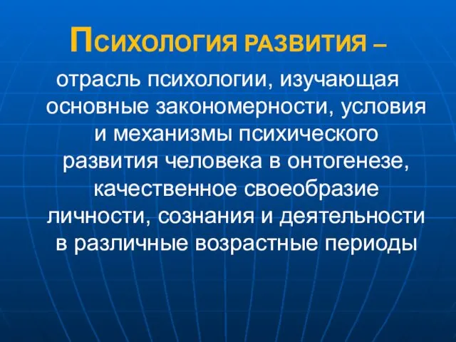 ПСИХОЛОГИЯ РАЗВИТИЯ – отрасль психологии, изучающая основные закономерности, условия и механизмы