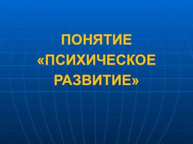 ПОНЯТИЕ «ПСИХИЧЕСКОЕ РАЗВИТИЕ»