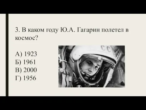 3. В каком году Ю.А. Гагарин полетел в космос? А) 1923