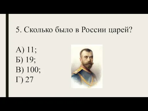 5. Сколько было в России царей? А) 11; Б) 19; В) 100; Г) 27