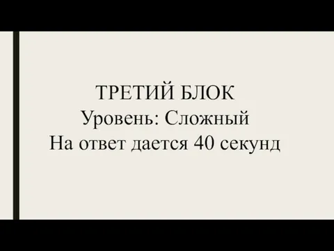 ТРЕТИЙ БЛОК Уровень: Сложный На ответ дается 40 секунд